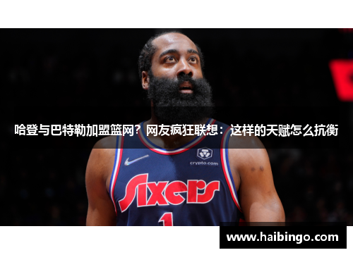 哈登与巴特勒加盟篮网？网友疯狂联想：这样的天赋怎么抗衡